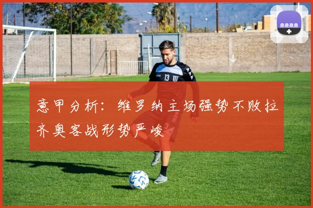 意甲分析：维罗纳主场强势不败拉齐奥客战形势严峻