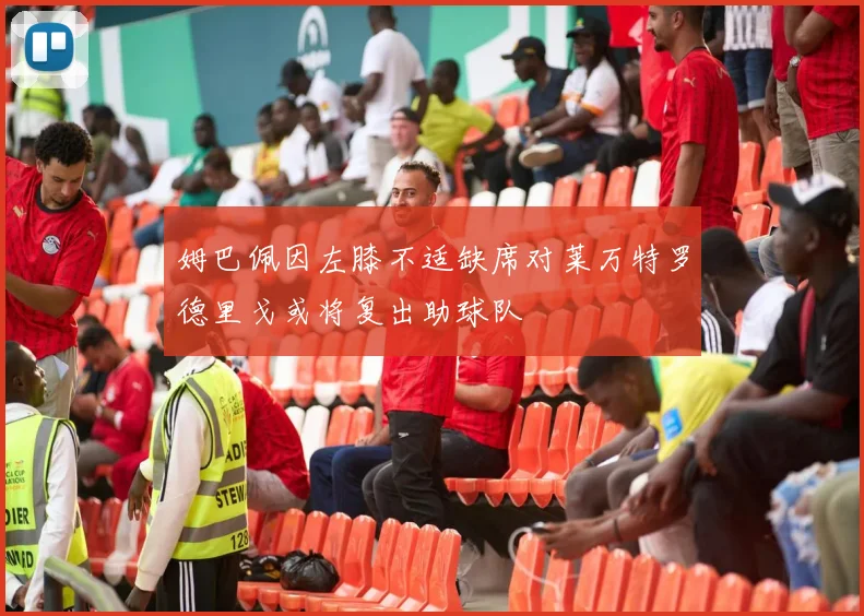 姆巴佩因左膝不适缺席对莱万特罗德里戈或将复出助球队