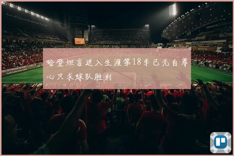 哈登坦言进入生涯第18季已无自尊心只求球队胜利