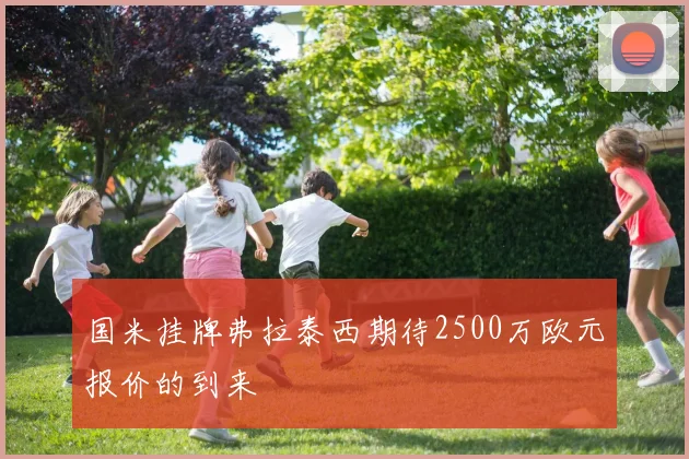 国米挂牌弗拉泰西期待2500万欧元报价的到来
