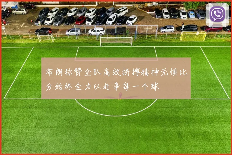 布朗称赞全队高效拼搏精神无惧比分始终全力以赴争每一个球