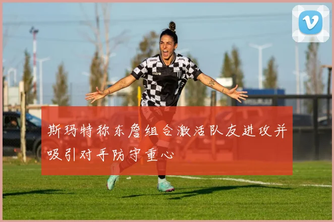 斯玛特称东詹组合激活队友进攻并吸引对手防守重心