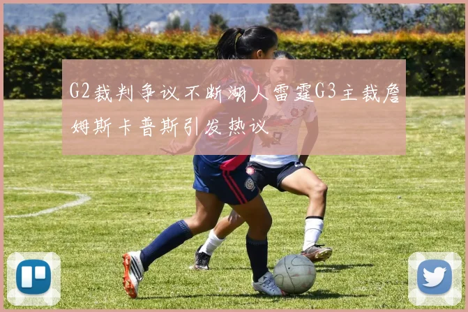 G2裁判争议不断湖人雷霆G3主裁詹姆斯卡普斯引发热议
